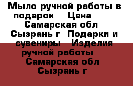 Мыло ручной работы в подарок. › Цена ­ 90 - Самарская обл., Сызрань г. Подарки и сувениры » Изделия ручной работы   . Самарская обл.,Сызрань г.